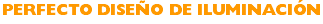 PERFECTO DISEÑO DE ILUMINACIÓN