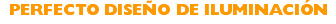 PERFECTO DISEÑO DE ILUMINACIÓN